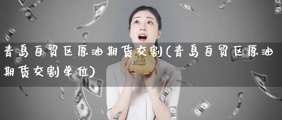 青岛自贸区原油期货交割(青岛自贸区原油期货交割单位)_https://www.nyyysy.com_期货分析_第1张