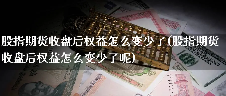 股指期货收盘后权益怎么变少了(股指期货收盘后权益怎么变少了呢)_https://www.nyyysy.com_期货喊单_第1张