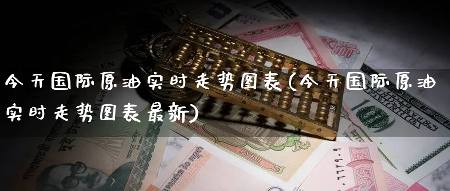 今天国际原油实时走势图表(今天国际原油实时走势图表最新)_期货直播_第1张_南严期货 今天国际原油实时走势图表(今天国际原油实时走势图表最新)_https://www.nyyysy.com_期货直播_第1张