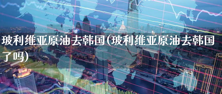 玻利维亚原油去韩国(玻利维亚原油去韩国了吗)_https://www.nyyysy.com_期货行情_第1张