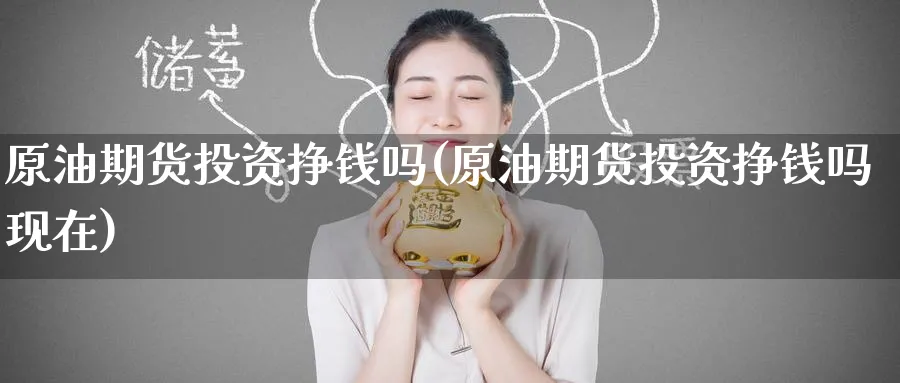原油期货投资挣钱吗(原油期货投资挣钱吗现在)_https://www.nyyysy.com_期货喊单_第1张