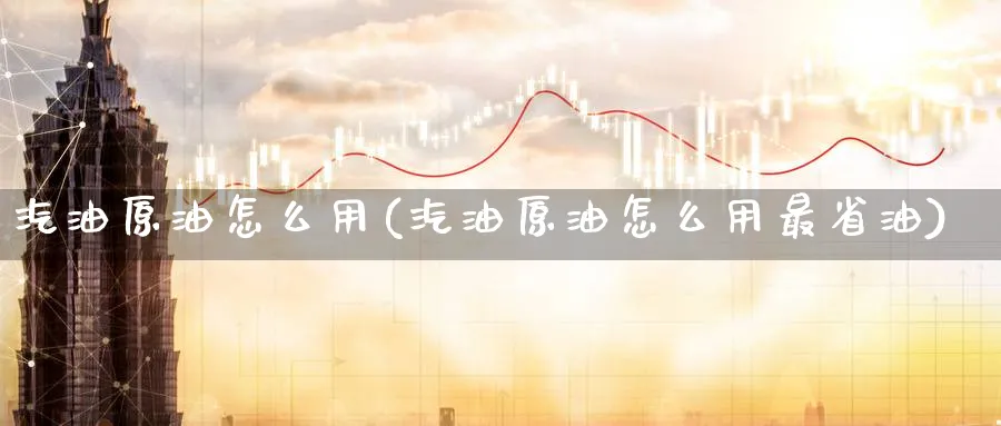汽油原油怎么用(汽油原油怎么用最省油)_https://www.nyyysy.com_期货市场_第1张