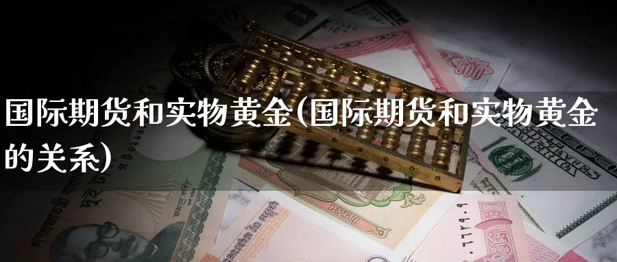 国际期货和实物黄金(国际期货和实物黄金的关系)_https://www.nyyysy.com_期货直播_第1张