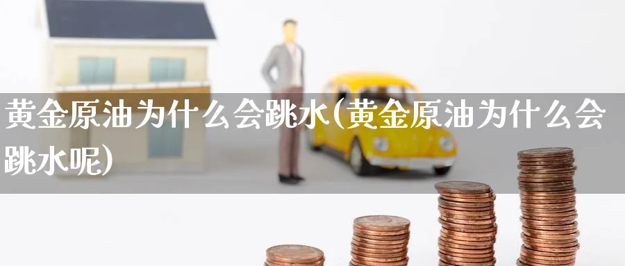 黄金原油为什么会跳水(黄金原油为什么会跳水呢)_https://www.nyyysy.com_期货喊单_第1张