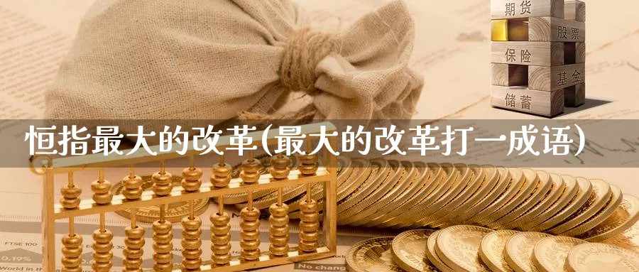 恒指最大的(最大的打一成语)_https://www.nyyysy.com_期货平台_第1张