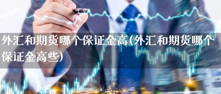 外汇和期货哪个保证金高(外汇和期货哪个保证金高些)_https://www.nyyysy.com_期货喊单_第1张