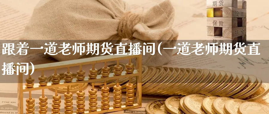 跟着一道老师期货直播间(一道老师期货直播间)_期货平台_第1张_南严期货 跟着一道老师期货直播间(一道老师期货直播间)_https://www.nyyysy.com_期货平台_第1张