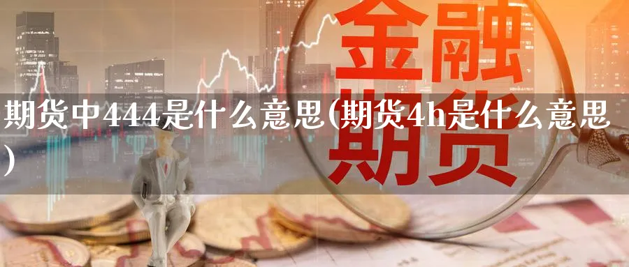 期货中444是什么意思(期货4h是什么意思)_期货喊单_第1张_南严期货 期货中444是什么意思(期货4h是什么意思)_https://www.nyyysy.com_期货喊单_第1张