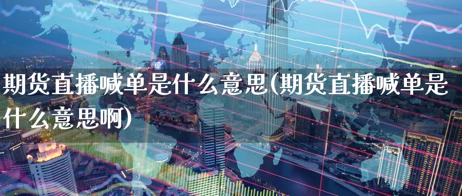 期货直播喊单是什么意思(期货直播喊单是什么意思啊)_https://www.nyyysy.com_期货平台_第1张