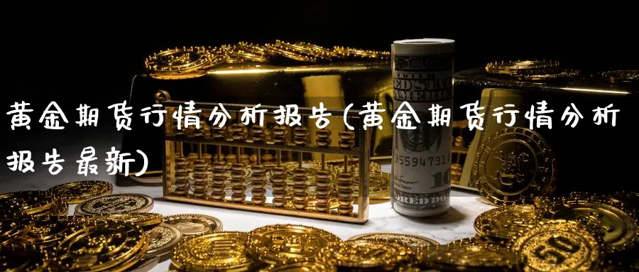 黄金期货行情分析报告(黄金期货行情分析报告最新)_https://www.nyyysy.com_期货分析_第1张