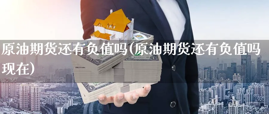 原油期货还有负值吗(原油期货还有负值吗现在)_https://www.nyyysy.com_期货平台_第1张
