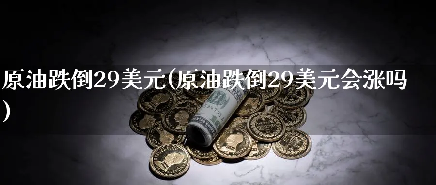 原油跌倒29美元(原油跌倒29美元会涨吗)_https://www.nyyysy.com_期货市场_第1张