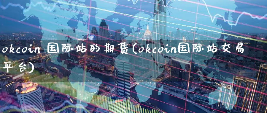 okcoin 国际站的期货(okcoin国际站交易平台)_期货分析_第1张_南严期货 okcoin 国际站的期货(okcoin国际站交易平台)_https://www.nyyysy.com_期货分析_第1张
