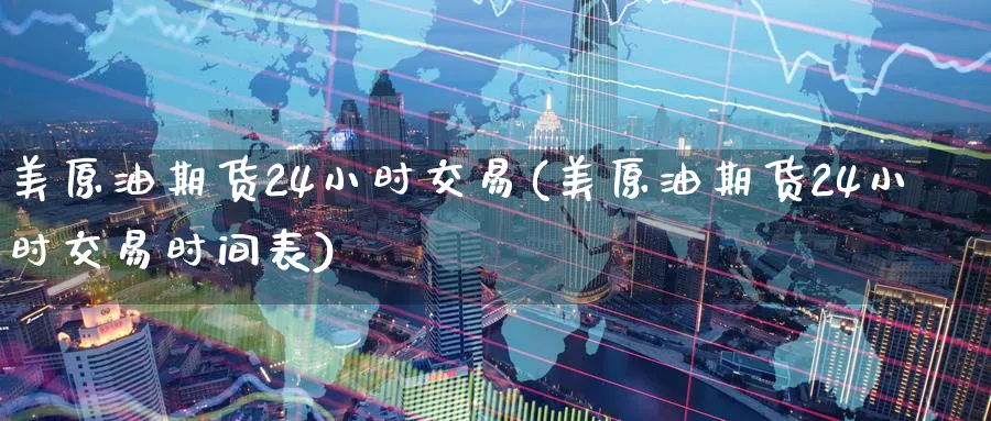 美原油期货24小时交易(美原油期货24小时交易时间表)_https://www.nyyysy.com_期货喊单_第1张