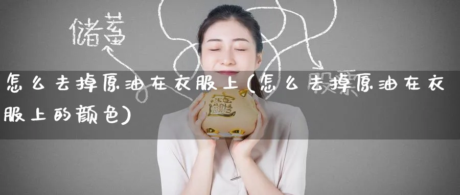 怎么去掉原油在衣服上(怎么去掉原油在衣服上的颜色)_https://www.nyyysy.com_期货喊单_第1张