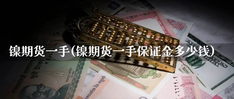 镍期货一手(镍期货一手保证金多少钱)_https://www.nyyysy.com_期货分析_第1张