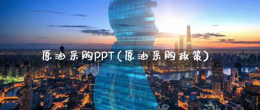 原油采购PPT(原油采购政策)_https://www.nyyysy.com_期货喊单_第1张