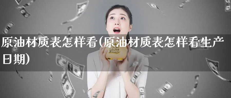 原油材质表怎样看(原油材质表怎样看生产日期)_https://www.nyyysy.com_期货直播_第1张