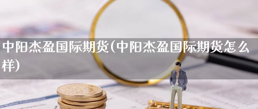 中阳杰盈国际期货(中阳杰盈国际期货怎么样)_https://www.nyyysy.com_期货平台_第1张
