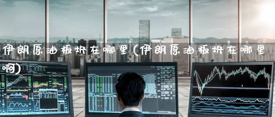 伊朗原油板块在哪里(伊朗原油板块在哪里啊)_https://www.nyyysy.com_期货直播_第1张