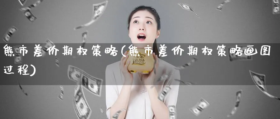熊市差价期权策略(熊市差价期权策略画图过程)_https://www.nyyysy.com_期货喊单_第1张