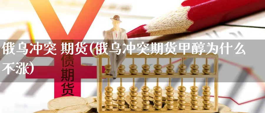 俄乌冲突 期货(俄乌冲突期货甲醇为什么不涨)_https://www.nyyysy.com_期货喊单_第1张
