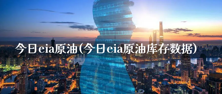 今日eia原油(今日eia原油库存数据)_https://www.nyyysy.com_期货市场_第1张