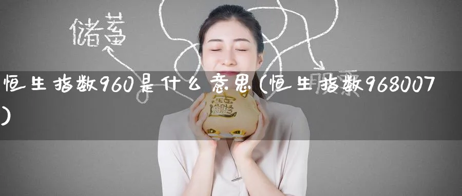 恒生指数960是什么意思(恒生指数968007)_https://www.nyyysy.com_期货行情_第1张