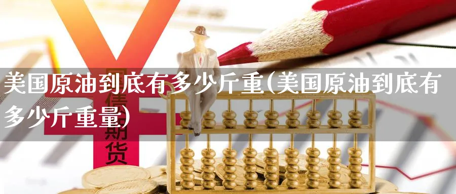 美国原油到底有多少斤重(美国原油到底有多少斤重量)_https://www.nyyysy.com_期货直播_第1张