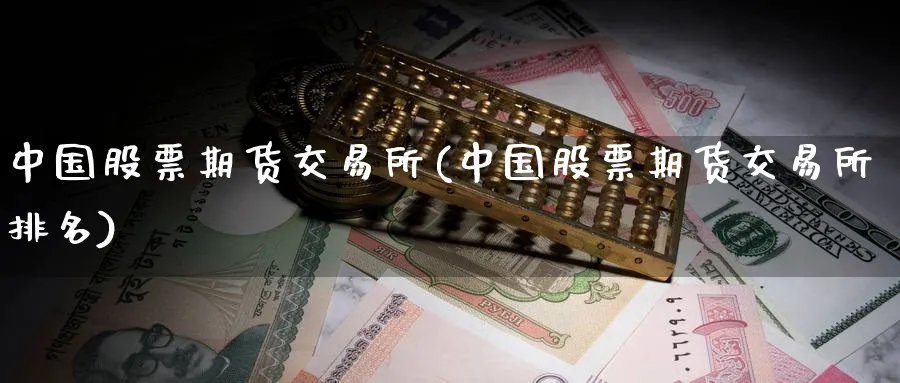 中国股票期货交易所(中国股票期货交易所排名)_https://www.nyyysy.com_期货行情_第1张