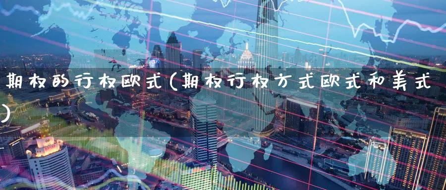期权的行权欧式(期权行权方式欧式和美式)_https://www.nyyysy.com_期货市场_第1张