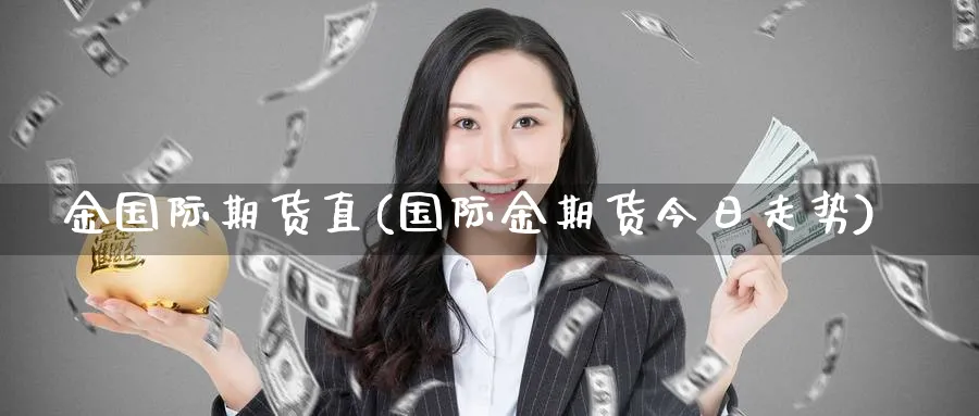 金国际期货直(国际金期货今日走势)_https://www.nyyysy.com_期货分析_第1张