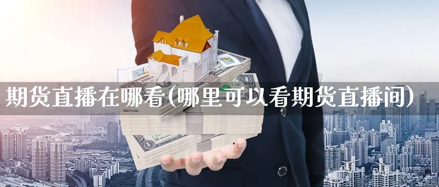 期货直播在哪看(哪里可以看期货直播间)_https://www.nyyysy.com_期货分析_第1张
