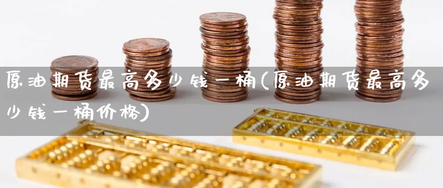 原油期货最高多少钱一桶(原油期货最高多少钱一桶价格)_https://www.nyyysy.com_期货分析_第1张