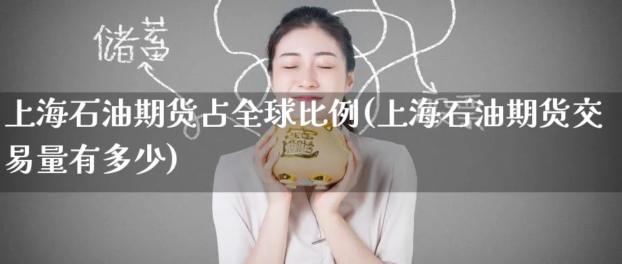 上海石油期货占全球比例(上海石油期货交易量有多少)_https://www.nyyysy.com_期货喊单_第1张