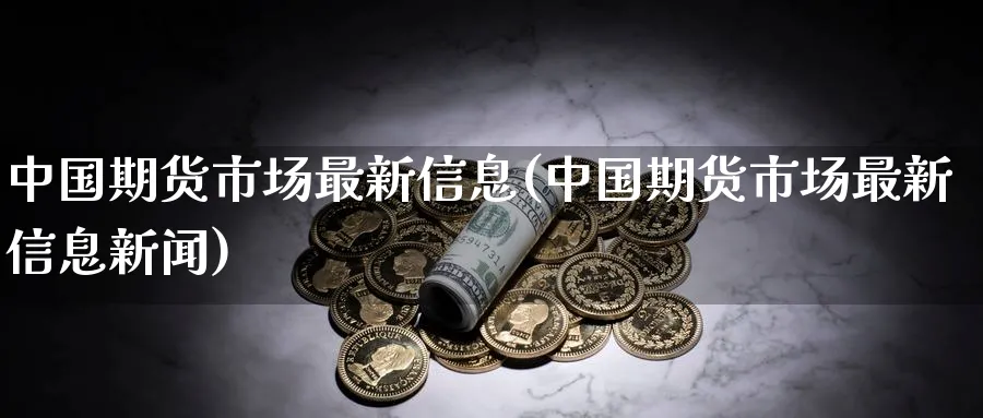 中国期货市场最新信息(中国期货市场最新信息新闻)_https://www.nyyysy.com_期货行情_第1张