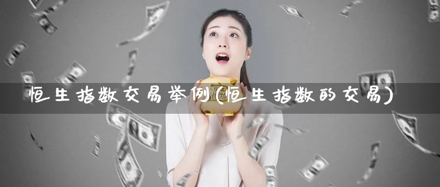恒生指数交易举例(恒生指数的交易)_https://www.nyyysy.com_期货平台_第1张