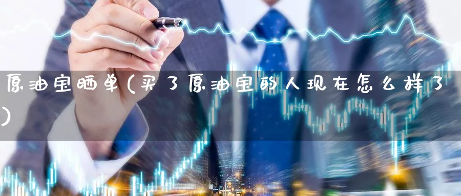 原油宝晒单(买了原油宝的人现在怎么样了)_https://www.nyyysy.com_期货市场_第1张
