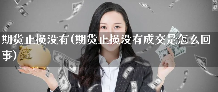期货止损没有(期货止损没有成交是怎么回事)_https://www.nyyysy.com_期货直播_第1张