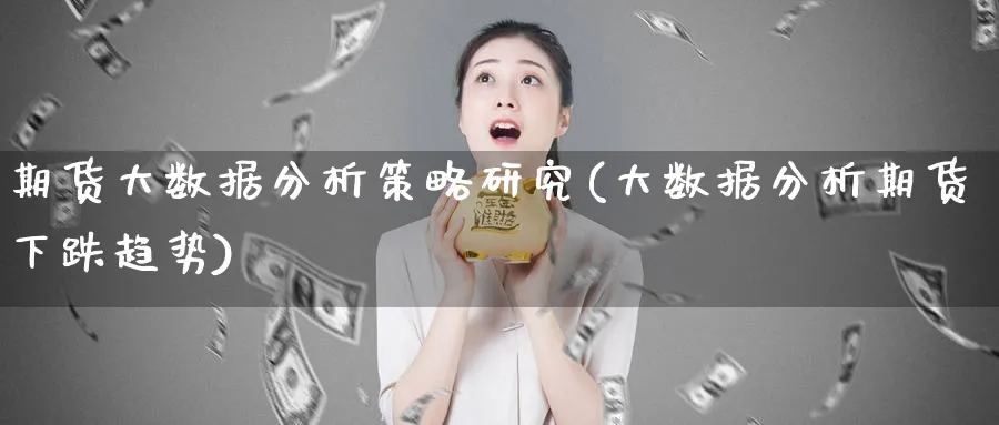 期货大数据分析策略研究(大数据分析期货下跌趋势)_https://www.nyyysy.com_期货市场_第1张