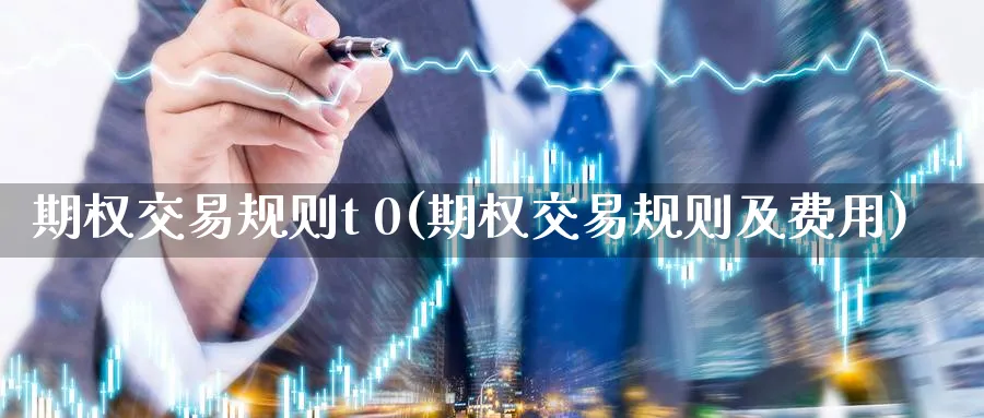 期权交易规则t 0(期权交易规则及费用)_https://www.nyyysy.com_期货直播_第1张