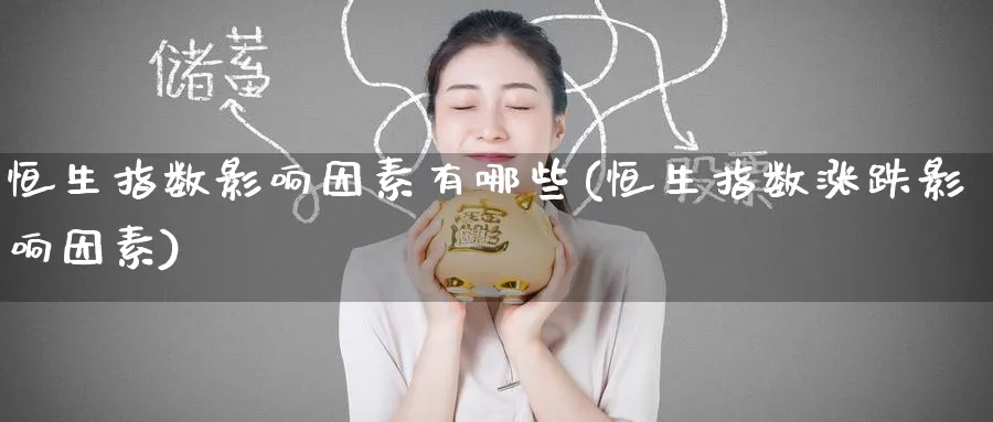 恒生指数影响因素有哪些(恒生指数涨跌影响因素)_https://www.nyyysy.com_期货平台_第1张