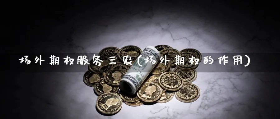 场外期权服务三农(场外期权的作用)_https://www.nyyysy.com_期货喊单_第1张