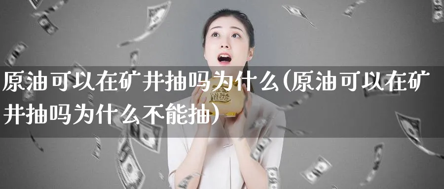 原油可以在矿井抽吗为什么(原油可以在矿井抽吗为什么不能抽)_https://www.nyyysy.com_期货分析_第1张