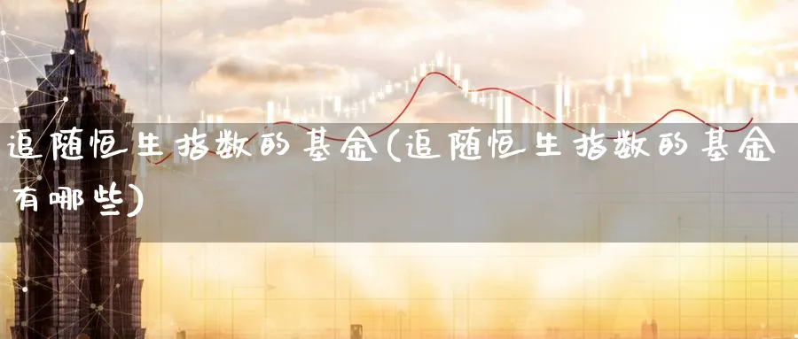 追随恒生指数的基金(追随恒生指数的基金有哪些)_https://www.nyyysy.com_期货市场_第1张