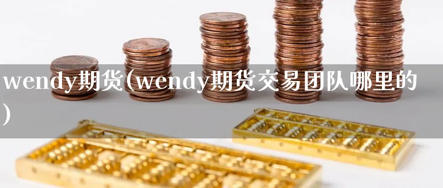wendy期货(wendy期货交易团队哪里的)_https://www.nyyysy.com_期货分析_第1张
