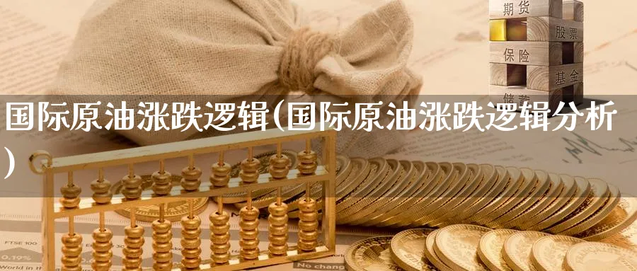 国际原油涨跌逻辑(国际原油涨跌逻辑分析)_https://www.nyyysy.com_期货直播_第1张
