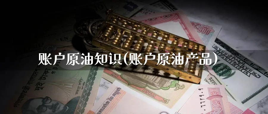 账户原油知识(账户原油产品)_https://www.nyyysy.com_期货市场_第1张