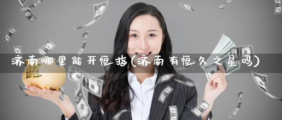 济南哪里能开恒指(济南有恒久之星吗)_https://www.nyyysy.com_期货分析_第1张
