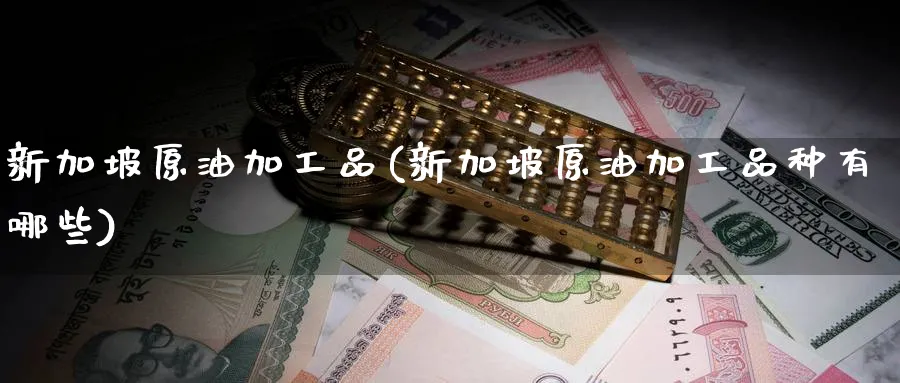 新加坡原油加工品(新加坡原油加工品种有哪些)_期货直播_第1张_南严期货 新加坡原油加工品(新加坡原油加工品种有哪些)_https://www.nyyysy.com_期货直播_第1张